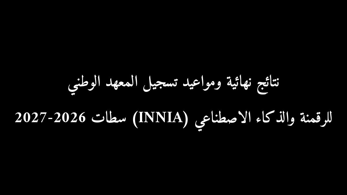 نتائج نهائية ومواعيد تسجيل المعهد الوطني للرقمنة والذكاء الاصطناعي (INNIA) سطات 2026-2027