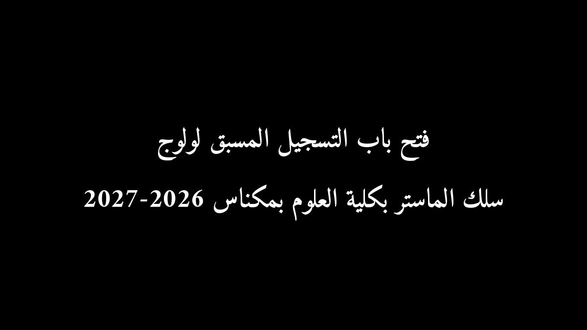 فتح باب التسجيل المسبق لولوج سلك الماستر بكلية العلوم بمكناس 2026-2027