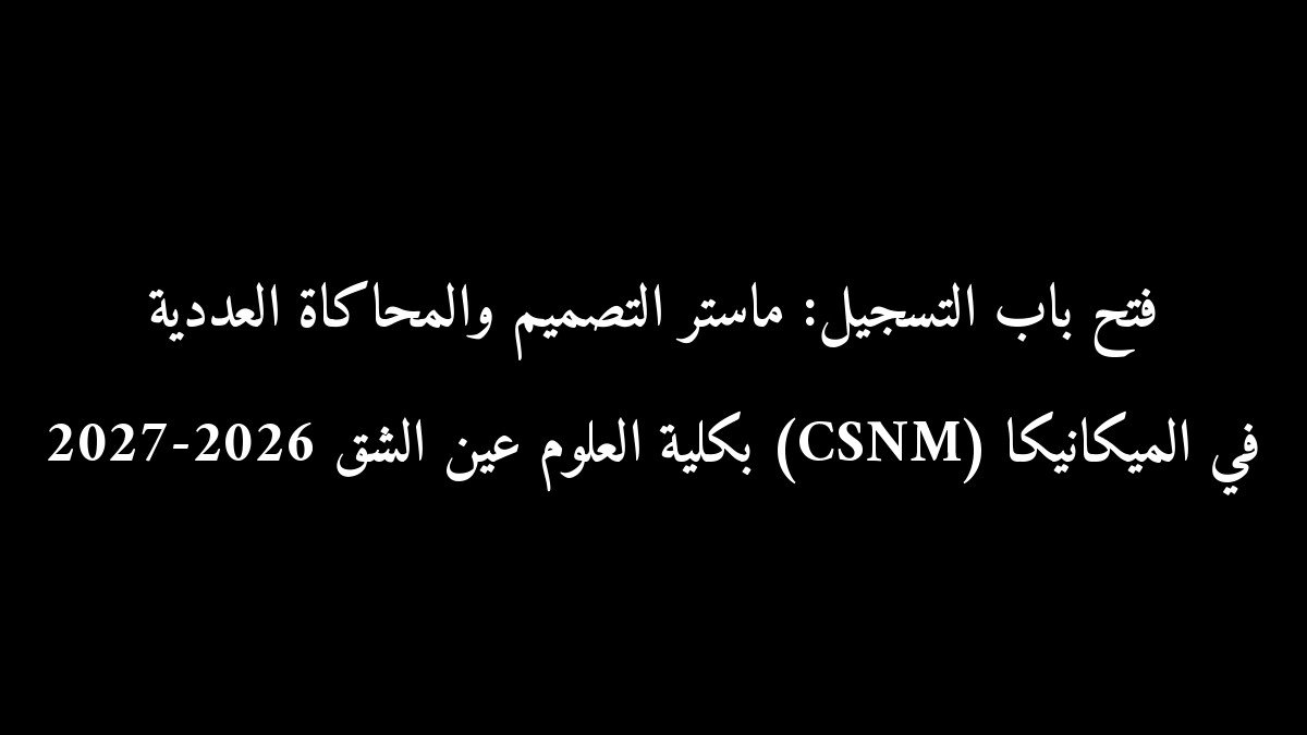 فتح باب التسجيل: ماستر التصميم والمحاكاة العددية في الميكانيكا (CSNM) بكلية العلوم عين الشق 2026-2027