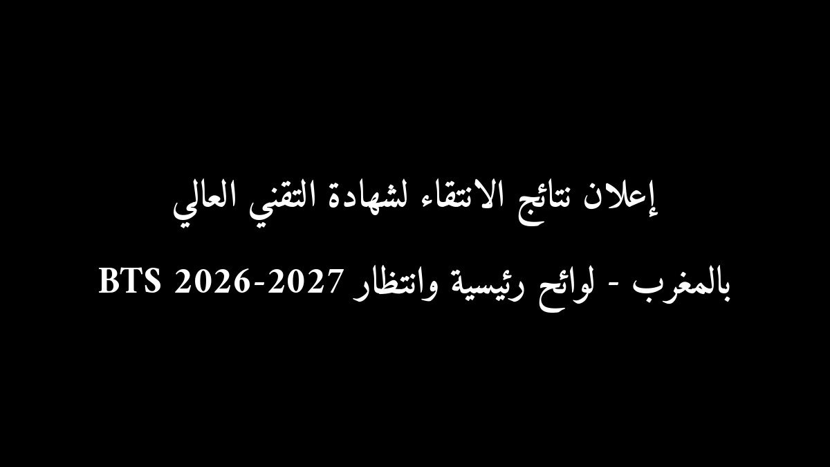رسمياً: إعلان نتائج الانتقاء لشهادة التقني العالي BTS 2026-2027 بالمغرب - لوائح رئيسية وانتظار