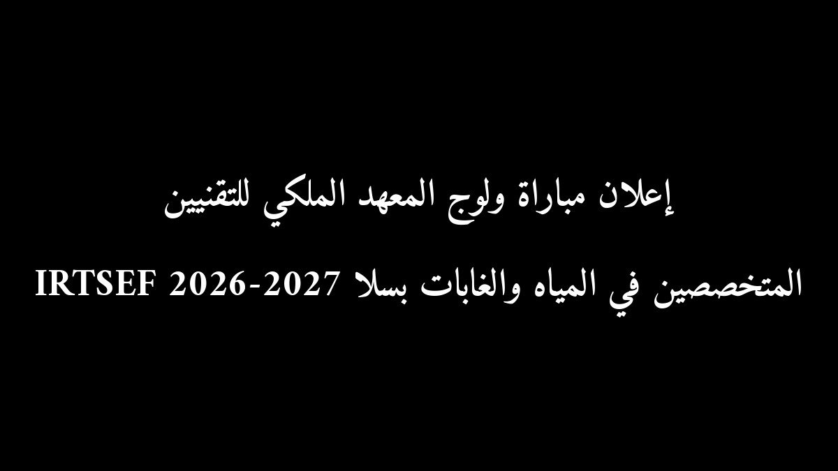 إعلان مباراة ولوج المعهد الملكي للتقنيين المتخصصين في المياه والغابات بسلا IRTSEF 2026-2027