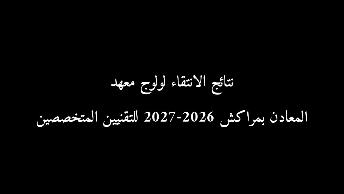 رسمياً.. نتائج الانتقاء لولوج معهد المعادن بمراكش 2026-2027 للتقنيين المتخصصين