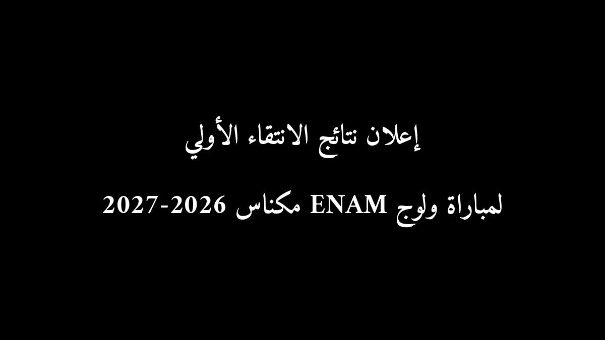 رسمياً: إعلان نتائج الانتقاء الأولي لمباراة ولوج ENAM مكناس 2026-2027