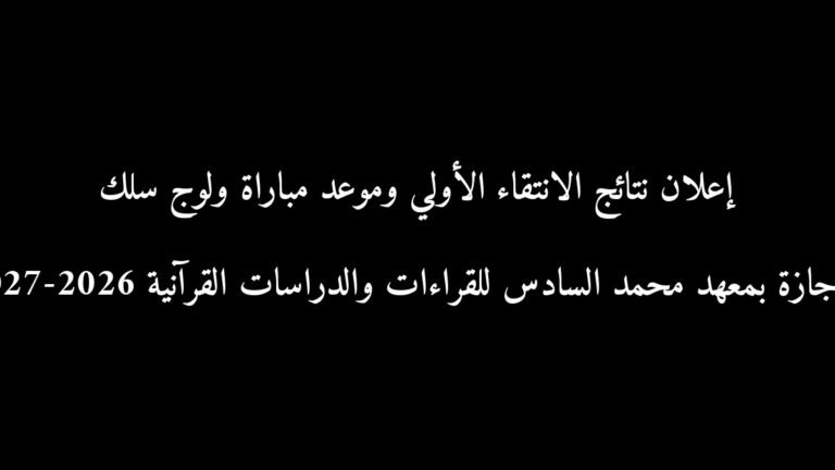 إعلان نتائج الانتقاء الأولي وموعد مباراة ولوج سلك الإجازة بمعهد محمد السادس للقراءات والدراسات القرآنية 2026-2027