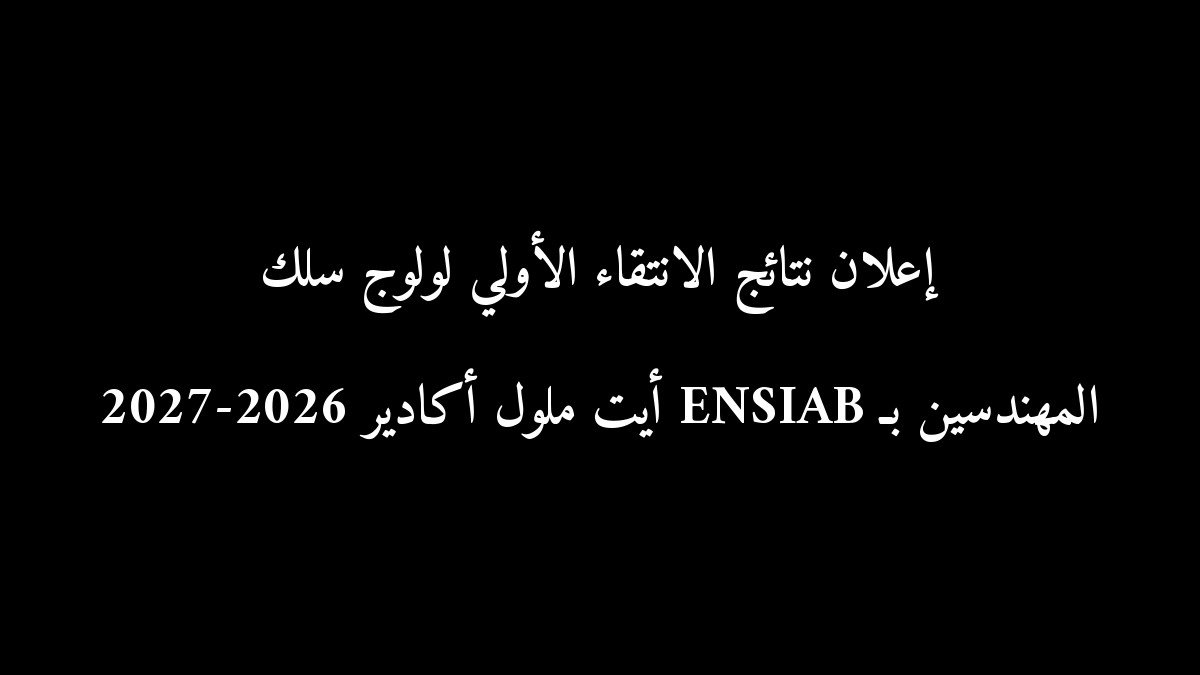 إعلان نتائج الانتقاء الأولي لولوج سلك المهندسين بـ ENSIAB أيت ملول أكادير 2026-2027