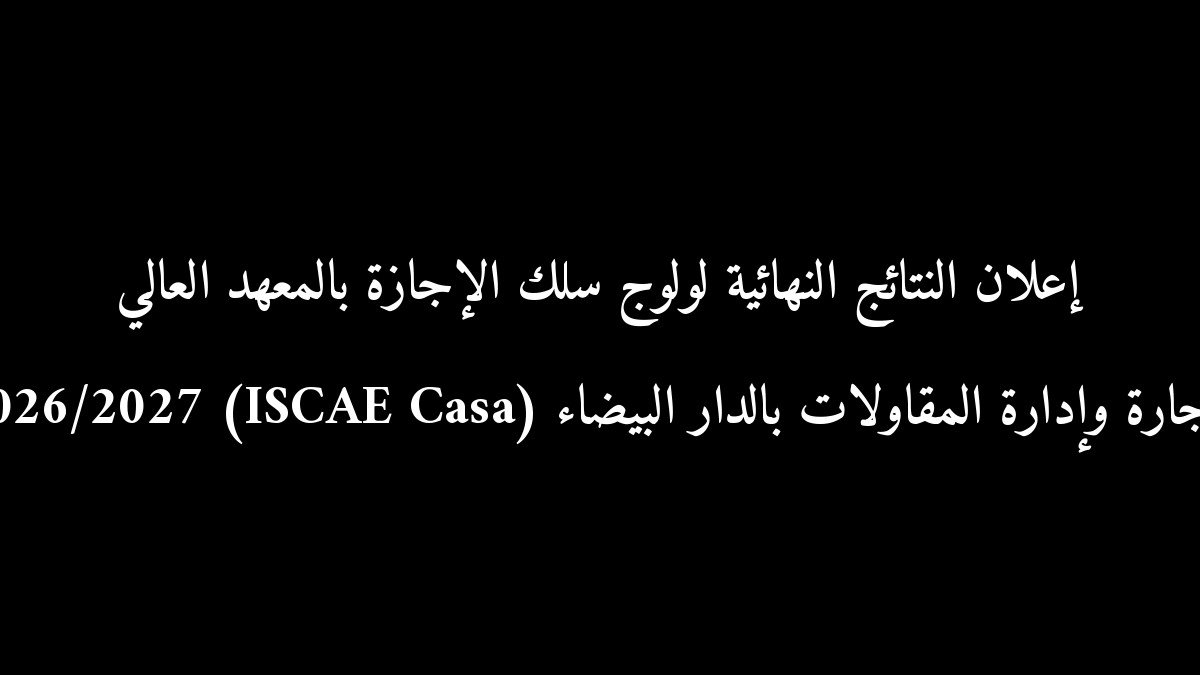 إعلان النتائج النهائية لولوج سلك الإجازة بالمعهد العالي للتجارة وإدارة المقاولات بالدار البيضاء (ISCAE Casa) 2026/2027