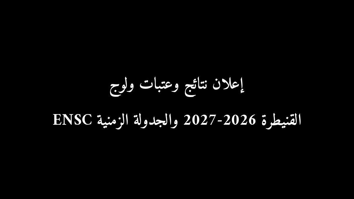 رسمياً: إعلان نتائج وعتبات ولوج ENSC القنيطرة 2026-2027 والجدولة الزمنية