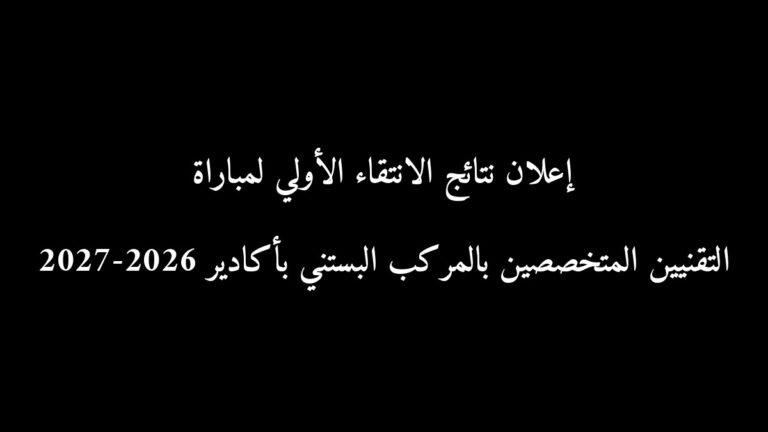 إعلان نتائج الانتقاء الأولي لمباراة التقنيين المتخصصين بالمركب البستني بأكادير 2026-2027