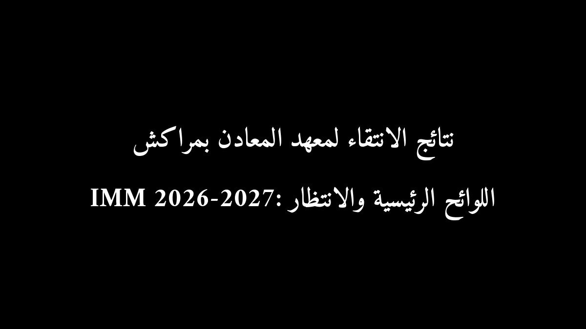 نتائج الانتقاء لمعهد المعادن بمراكش IMM 2026-2027: اللوائح الرئيسية والانتظار