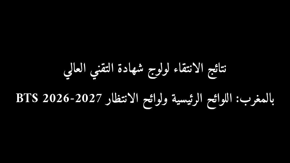 نتائج الانتقاء لولوج شهادة التقني العالي BTS 2026-2027 بالمغرب: اللوائح الرئيسية ولوائح الانتظار