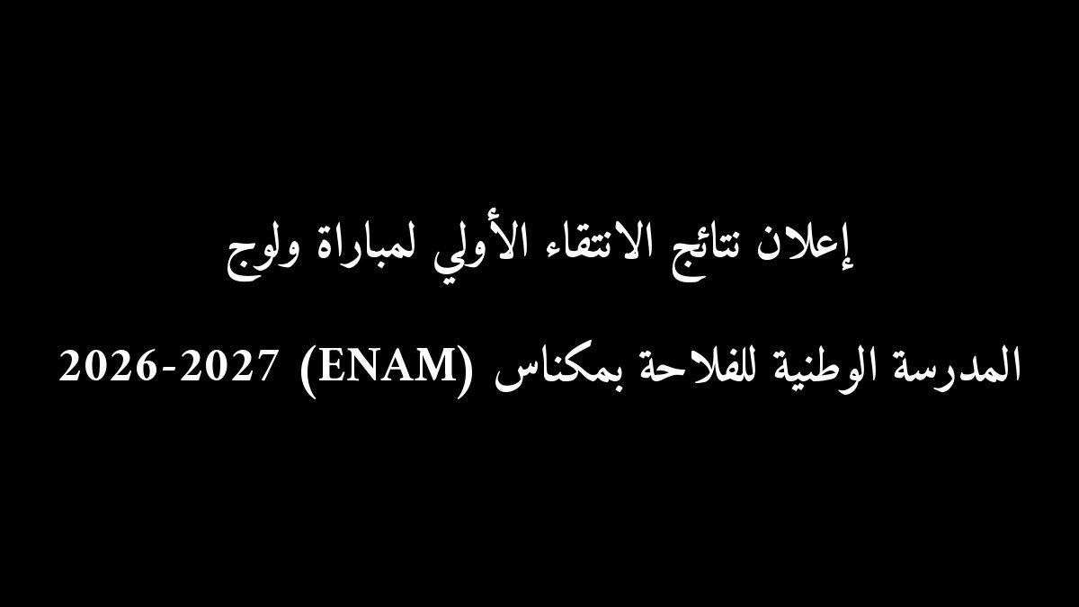 إعلان نتائج الانتقاء الأولي لمباراة ولوج المدرسة الوطنية للفلاحة بمكناس (ENAM) 2026-2027