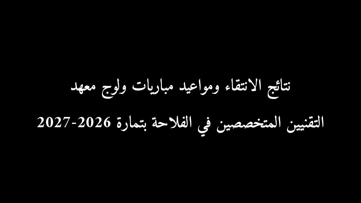 نتائج الانتقاء ومواعيد مباريات ولوج معهد التقنيين المتخصصين في الفلاحة بتمارة 2026-2027