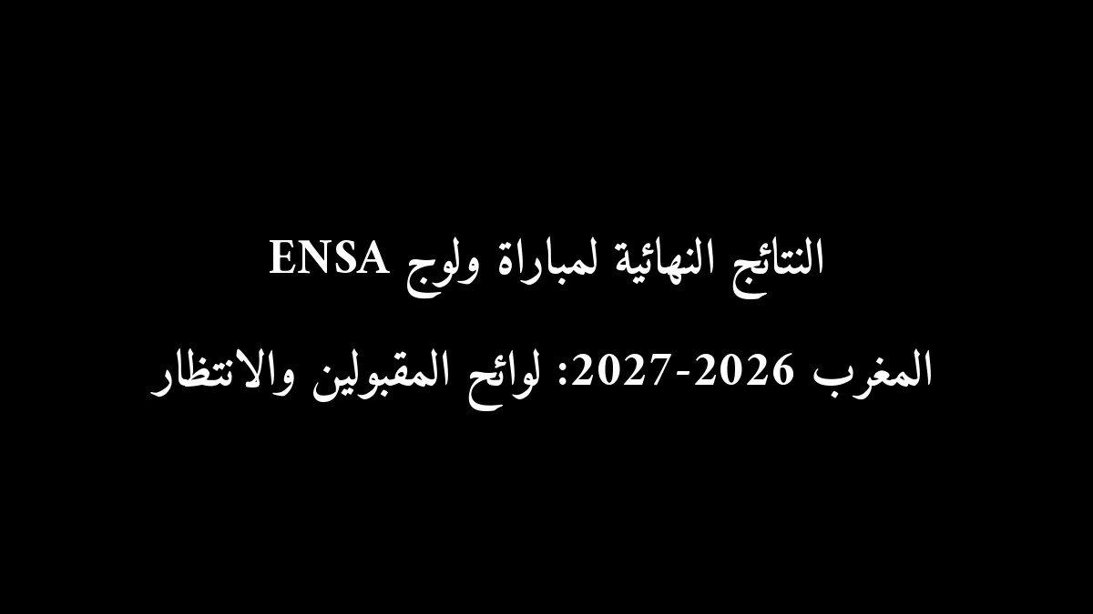 النتائج النهائية لمباراة ولوج ENSA المغرب 2026-2027: لوائح المقبولين والانتظار