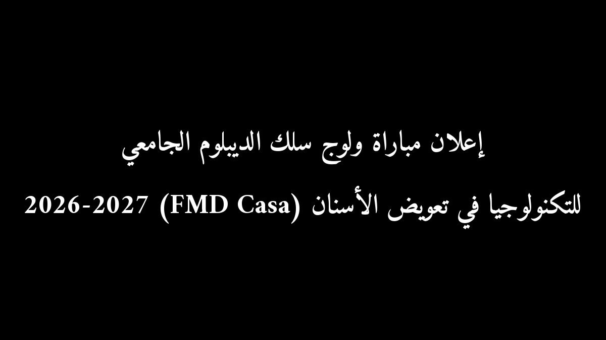 إعلان مباراة ولوج سلك الديبلوم الجامعي للتكنولوجيا في تعويض الأسنان (FMD Casa) 2026-2027