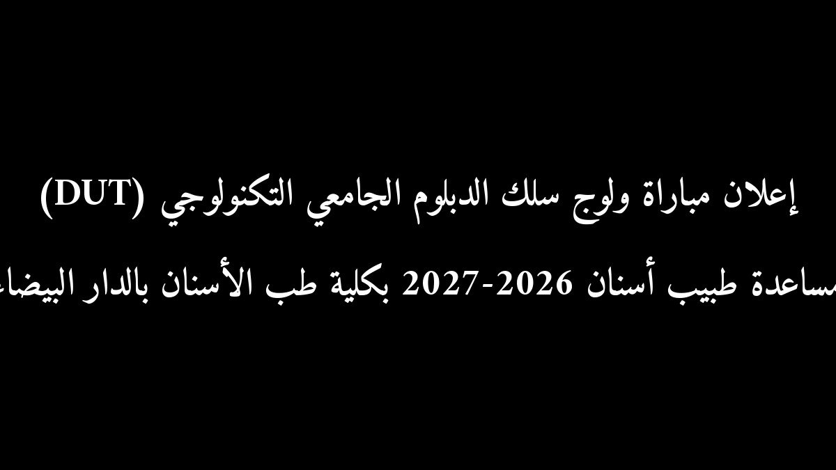 إعلان مباراة ولوج سلك الدبلوم الجامعي التكنولوجي (DUT) مساعدة طبيب أسنان 2026-2027 بكلية طب الأسنان بالدار البيضاء