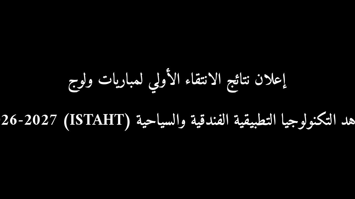 إعلان نتائج الانتقاء الأولي لمباريات ولوج معاهد التكنولوجيا التطبيقية الفندقية والسياحية (ISTAHT) 2026-2027