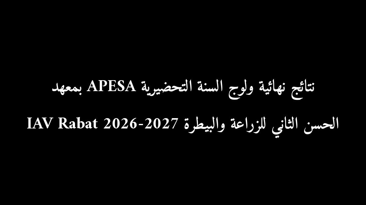 نتائج نهائية ولوج السنة التحضيرية APESA بمعهد الحسن الثاني للزراعة والبيطرة IAV Rabat 2026-2027