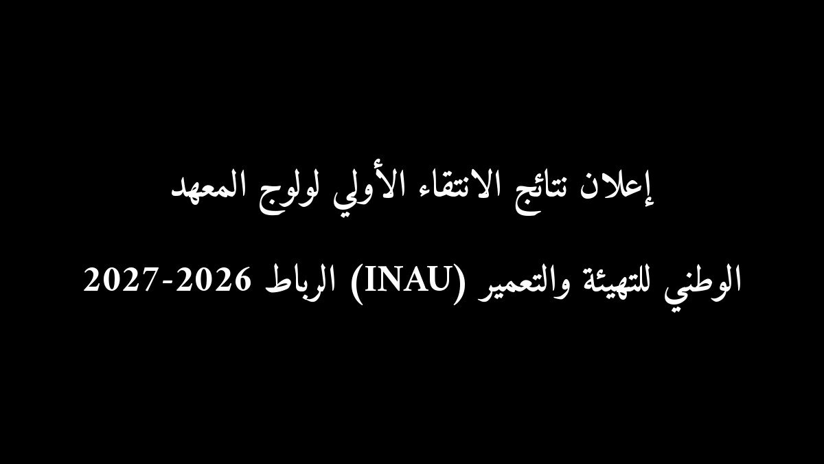 رسمياً: إعلان نتائج الانتقاء الأولي لولوج المعهد الوطني للتهيئة والتعمير (INAU) الرباط 2026-2027