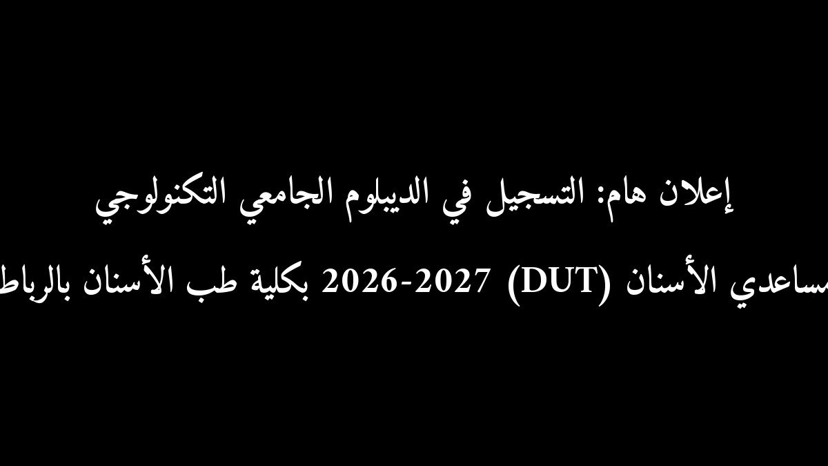 إعلان هام: التسجيل في الديبلوم الجامعي التكنولوجي مساعدي الأسنان (DUT) 2026-2027 بكلية طب الأسنان بالرباط