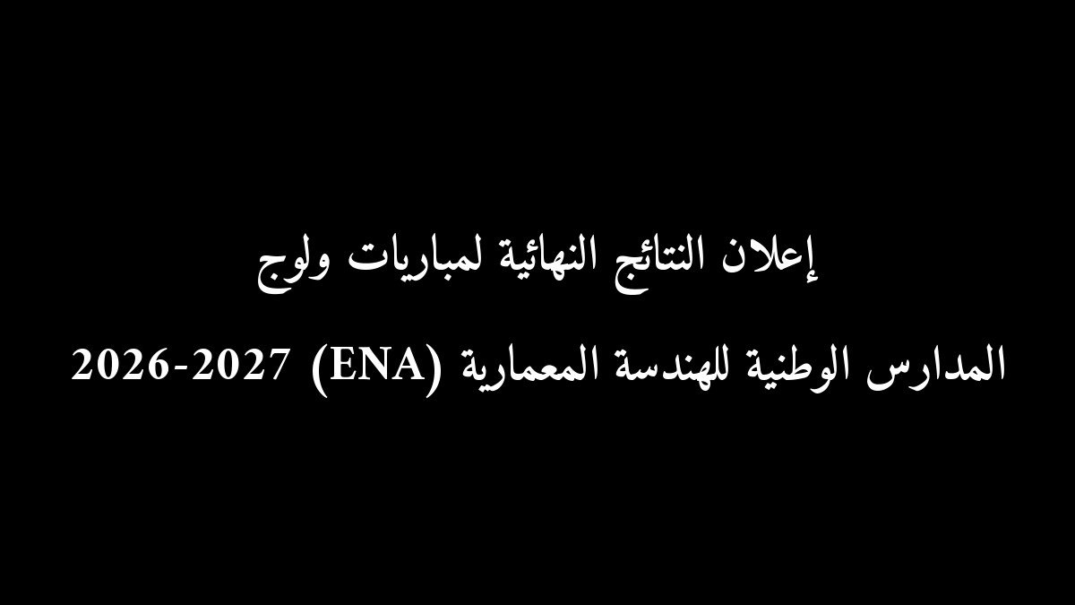 رسمياً.. إعلان النتائج النهائية لمباريات ولوج المدارس الوطنية للهندسة المعمارية (ENA) 2026-2027