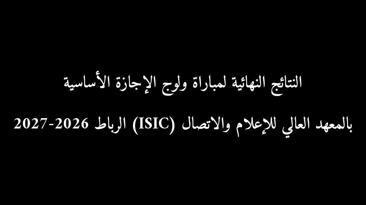 النتائج النهائية لمباراة ولوج الإجازة الأساسية بالمعهد العالي للإعلام والاتصال (ISIC) الرباط 2026-2027