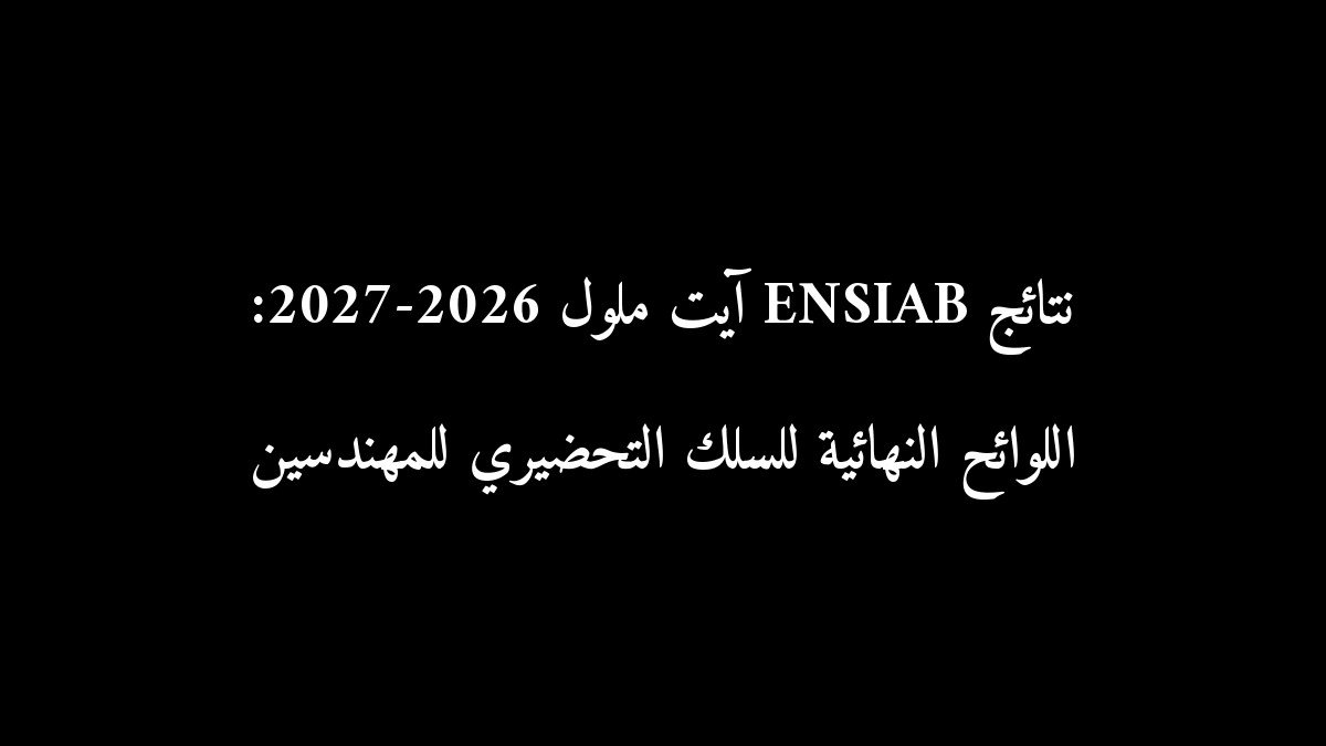 نتائج ENSIAB آيت ملول 2026-2027: اللوائح النهائية للسلك التحضيري للمهندسين
