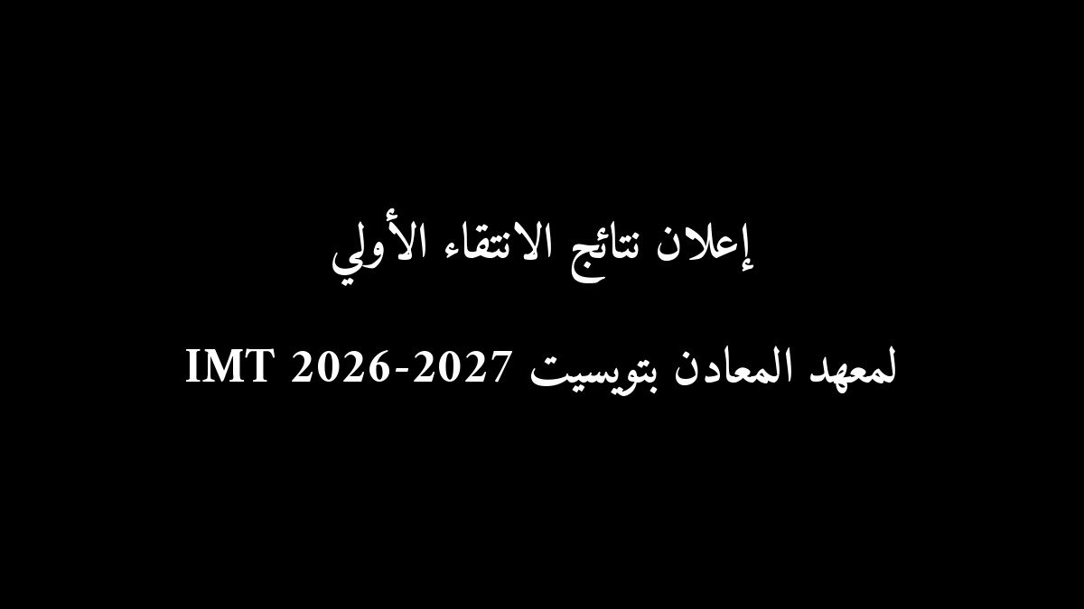 رسمياً: إعلان نتائج الانتقاء الأولي لمعهد المعادن بتويسيت IMT 2026-2027