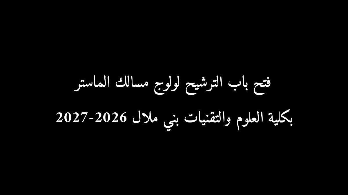 رسمياً: فتح باب الترشيح لولوج مسالك الماستر بكلية العلوم والتقنيات بني ملال 2026-2027