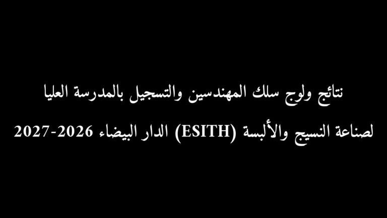 رسمياً: نتائج ولوج سلك المهندسين والتسجيل بالمدرسة العليا لصناعة النسيج والألبسة (ESITH) الدار البيضاء 2026-2027