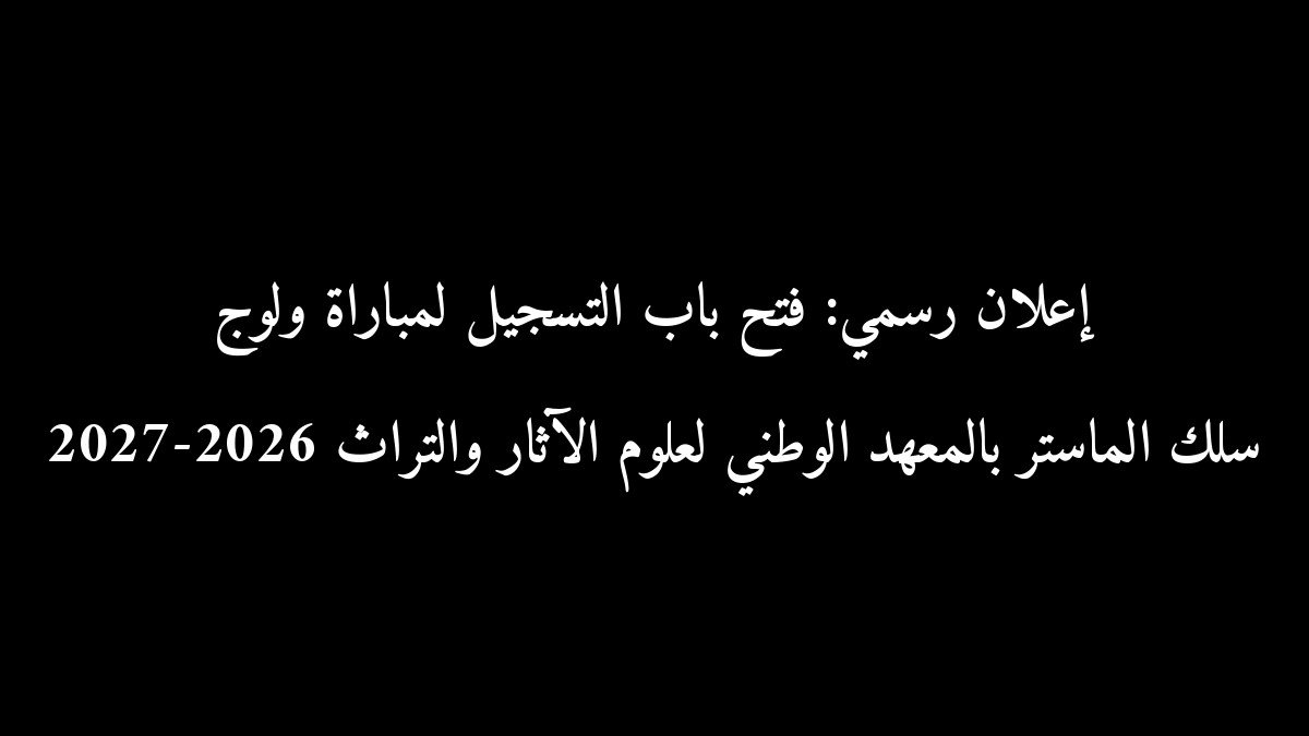 إعلان رسمي: فتح باب التسجيل لمباراة ولوج سلك الماستر بالمعهد الوطني لعلوم الآثار والتراث 2026-2027
