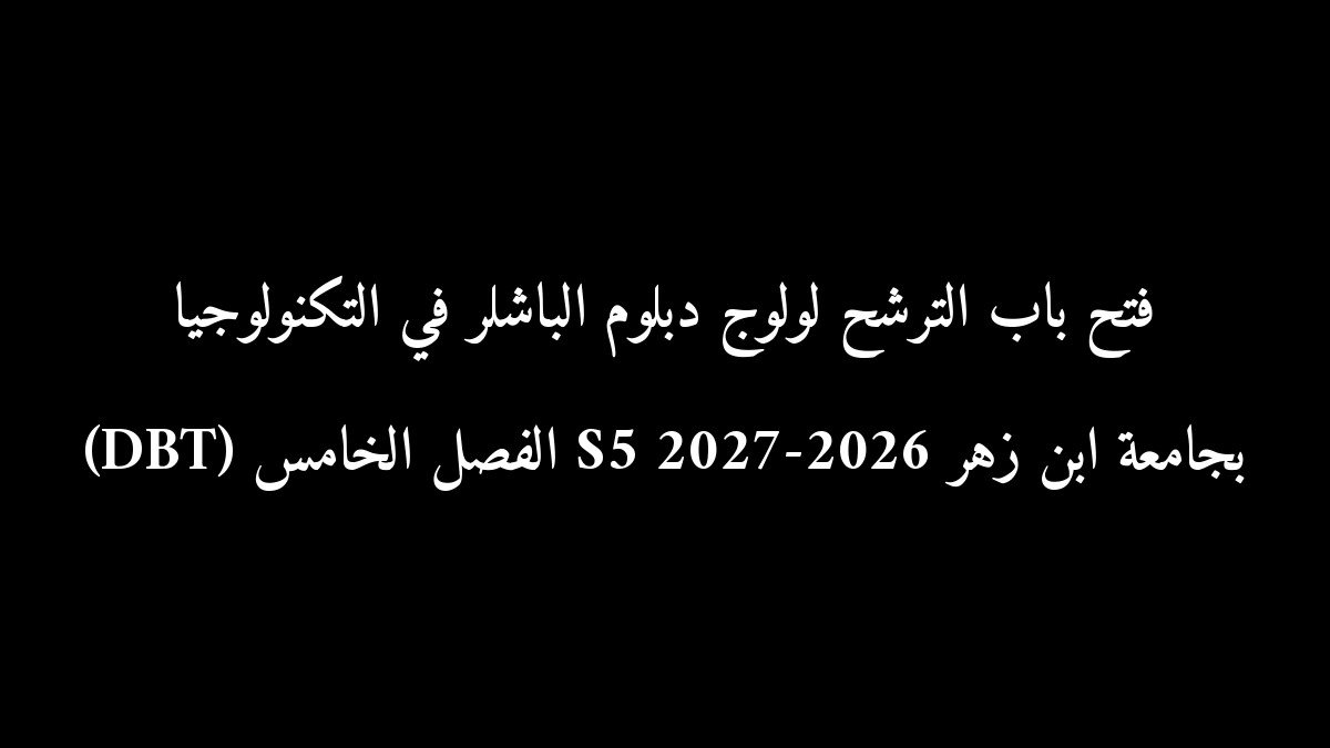 فتح باب الترشح لولوج دبلوم الباشلر في التكنولوجيا (DBT) الفصل الخامس S5 بجامعة ابن زهر 2026-2027
