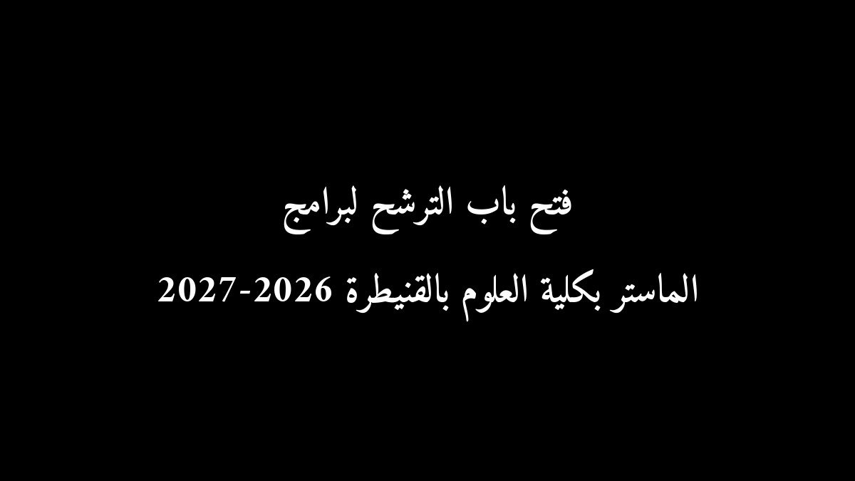 رسمياً: فتح باب الترشح لبرامج الماستر بكلية العلوم بالقنيطرة 2026-2027