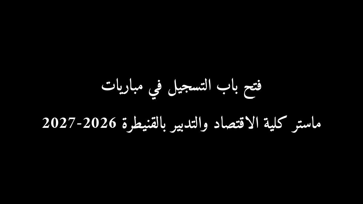 فتح باب التسجيل في مباريات ماستر كلية الاقتصاد والتدبير بالقنيطرة 2026-2027