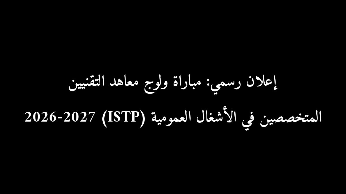 إعلان رسمي: مباراة ولوج معاهد التقنيين المتخصصين في الأشغال العمومية (ISTP) 2026-2027