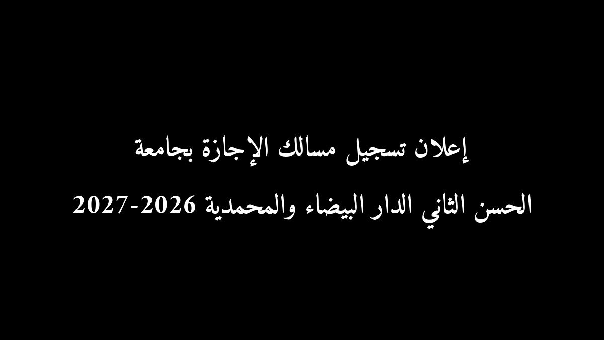 إعلان تسجيل مسالك الإجازة بجامعة الحسن الثاني الدار البيضاء والمحمدية 2026-2027