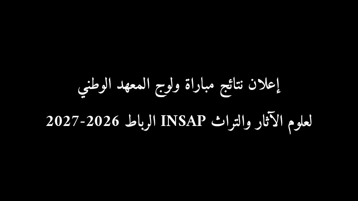 إعلان نتائج مباراة ولوج المعهد الوطني لعلوم الآثار والتراث INSAP الرباط 2026-2027