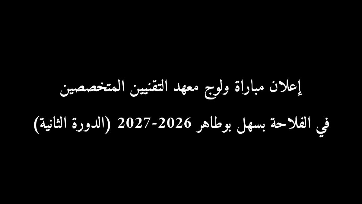 إعلان مباراة ولوج معهد التقنيين المتخصصين في الفلاحة بسهل بوطاهر 2026-2027 (الدورة الثانية)