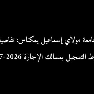 جامعة مولاي إسماعيل بمكناس: تفاصيل وشروط التسجيل بمسالك الإجازة 2026-2027